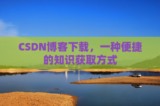 CSDN博客下载，一种便捷的知识获取方式